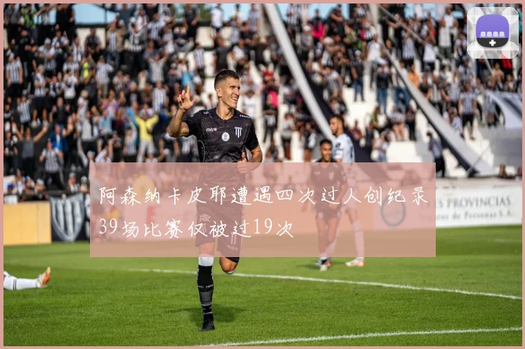 阿森纳卡皮耶遭遇四次过人创纪录39场比赛仅被过19次