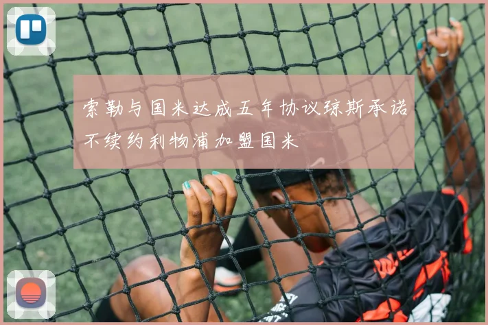 索勒与国米达成五年协议琼斯承诺不续约利物浦加盟国米