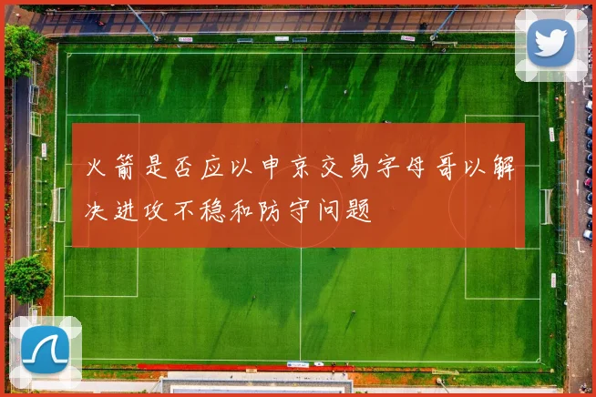 火箭是否应以申京交易字母哥以解决进攻不稳和防守问题