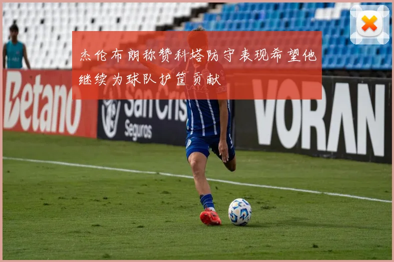 杰伦布朗称赞科塔防守表现希望他继续为球队护筐贡献