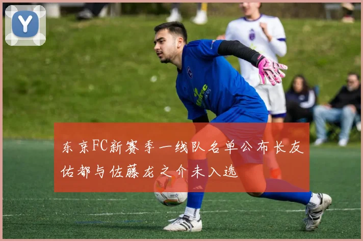 东京FC新赛季一线队名单公布长友佑都与佐藤龙之介未入选
