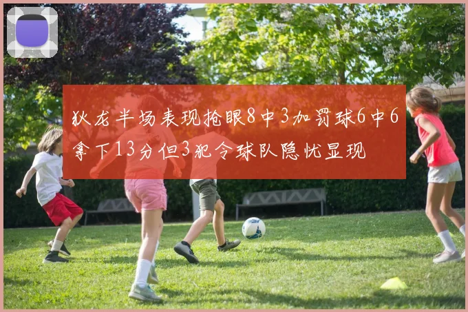 狄龙半场表现抢眼8中3加罚球6中6拿下13分但3犯令球队隐忧显现