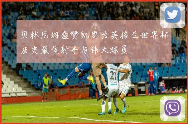 贝林厄姆盛赞凯恩为英格兰世界杯历史最佳射手与伟大球员