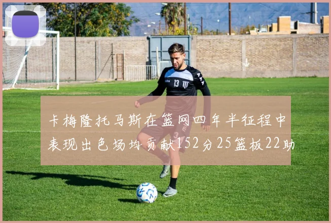 卡梅隆托马斯在篮网四年半征程中表现出色场均贡献152分25篮板22助攻