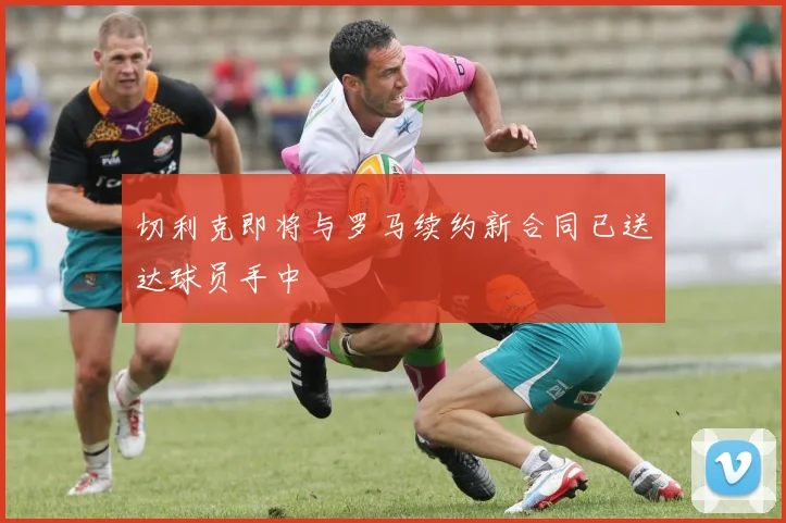 切利克即将与罗马续约新合同已送达球员手中