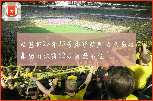活塞将23年25号秀萨瑟列为交易对象场均仅得52分表现不佳