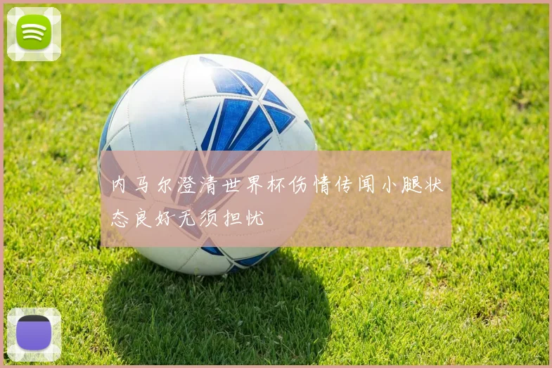 内马尔澄清世界杯伤情传闻小腿状态良好无须担忧