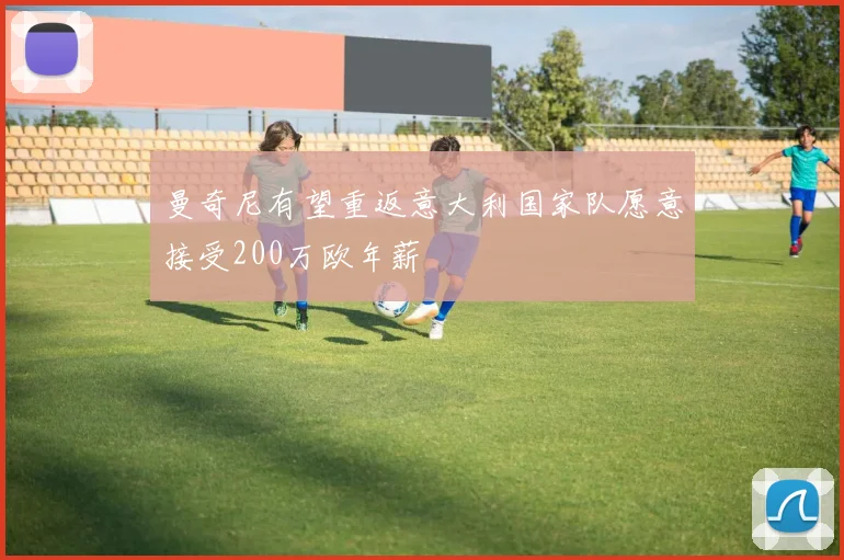 曼奇尼有望重返意大利国家队愿意接受200万欧年薪