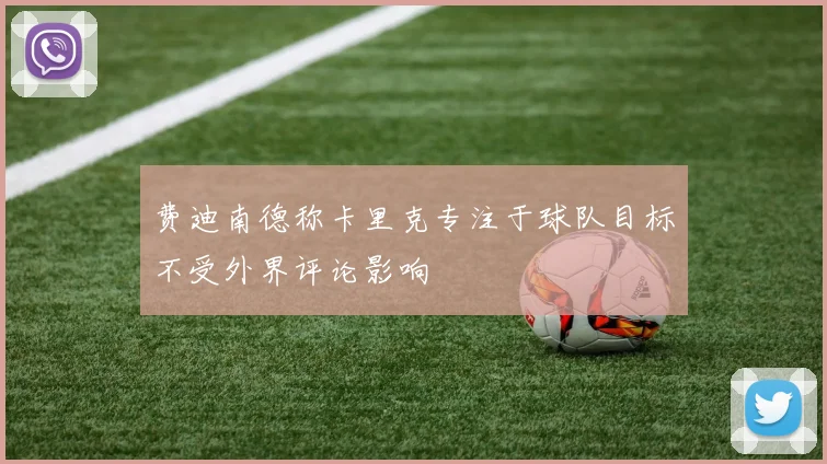 费迪南德称卡里克专注于球队目标不受外界评论影响
