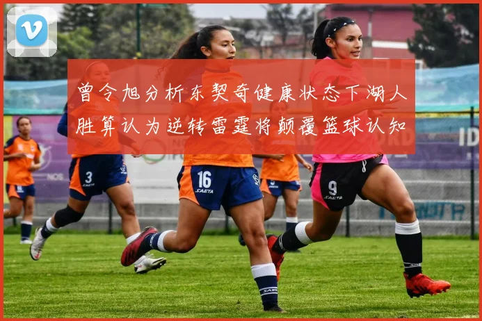 曾令旭分析东契奇健康状态下湖人胜算认为逆转雷霆将颠覆篮球认知
